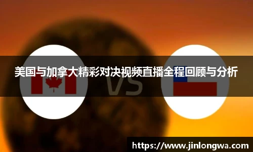 美国与加拿大精彩对决视频直播全程回顾与分析