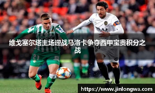 维戈塞尔塔主场迎战马洛卡争夺西甲宝贵积分之战