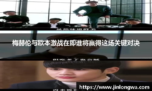 梅赫伦与欧本激战在即谁将赢得这场关键对决