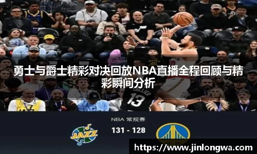 勇士与爵士精彩对决回放NBA直播全程回顾与精彩瞬间分析