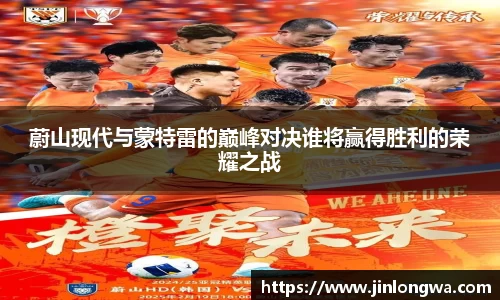 蔚山现代与蒙特雷的巅峰对决谁将赢得胜利的荣耀之战