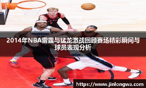 2014年NBA雷霆与猛龙激战回顾赛场精彩瞬间与球员表现分析