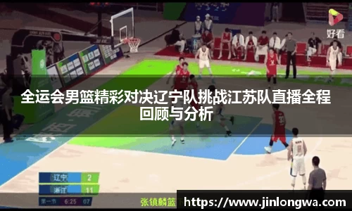 全运会男篮精彩对决辽宁队挑战江苏队直播全程回顾与分析
