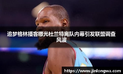 追梦格林播客曝光杜兰特离队内幕引发联盟调查风波
