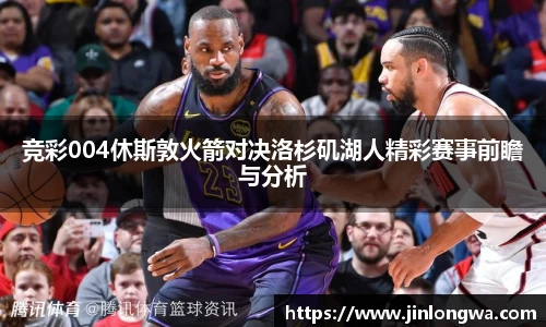竞彩004休斯敦火箭对决洛杉矶湖人精彩赛事前瞻与分析