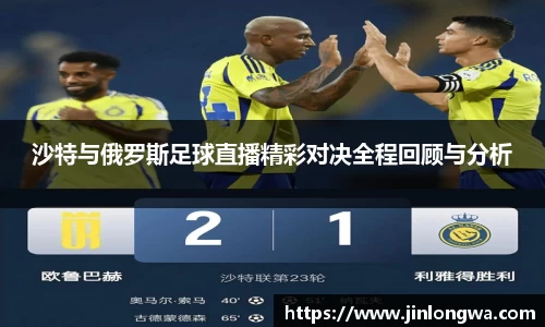 沙特与俄罗斯足球直播精彩对决全程回顾与分析