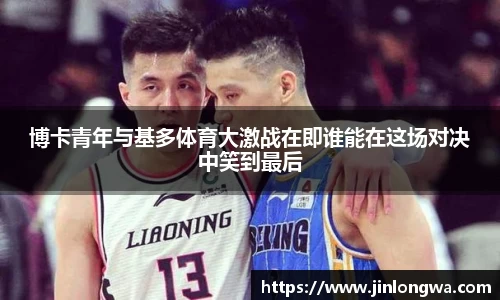 博卡青年与基多体育大激战在即谁能在这场对决中笑到最后