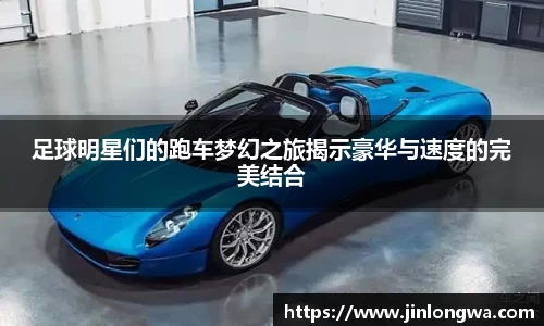 足球明星们的跑车梦幻之旅揭示豪华与速度的完美结合