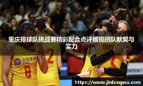 重庆排球队挑战赛精彩配合点评展现团队默契与实力