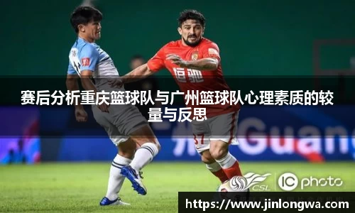 赛后分析重庆篮球队与广州篮球队心理素质的较量与反思
