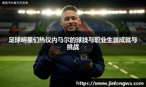 足球明星们热议内马尔的球技与职业生涯成就与挑战