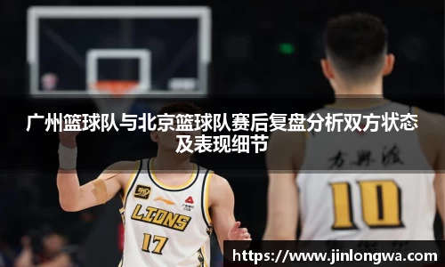 广州篮球队与北京篮球队赛后复盘分析双方状态及表现细节