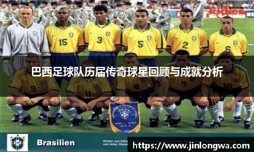 巴西足球队历届传奇球星回顾与成就分析