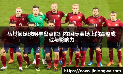 马其顿足球明星盘点他们在国际赛场上的辉煌成就与影响力