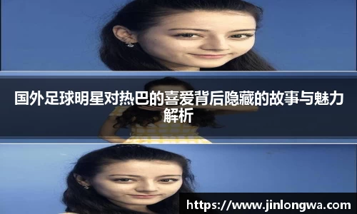 国外足球明星对热巴的喜爱背后隐藏的故事与魅力解析