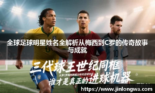 全球足球明星姓名全解析从梅西到C罗的传奇故事与成就