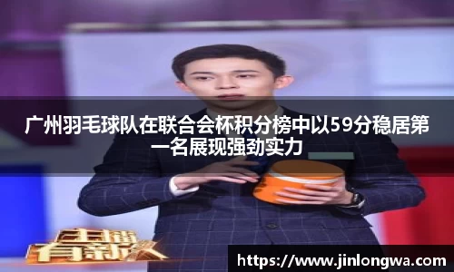 广州羽毛球队在联合会杯积分榜中以59分稳居第一名展现强劲实力
