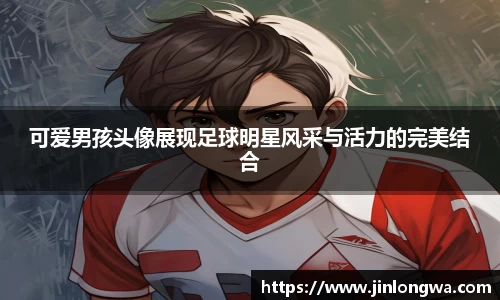 可爱男孩头像展现足球明星风采与活力的完美结合